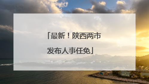 最新！陕西两市发布人事任免